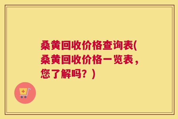 桑黄回收价格查询表(桑黄回收价格一览表，您了解吗？)