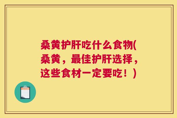 桑黄吃什么食物(桑黄，佳选择，这些食材一定要吃！)