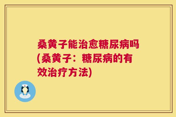 桑黄子能愈吗(桑黄子：的有效方法)