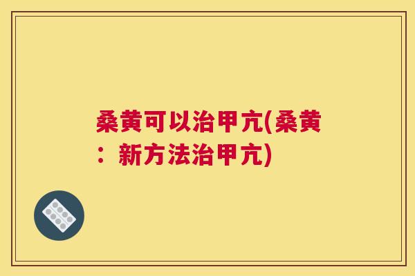 桑黄可以甲亢(桑黄：新方法甲亢)