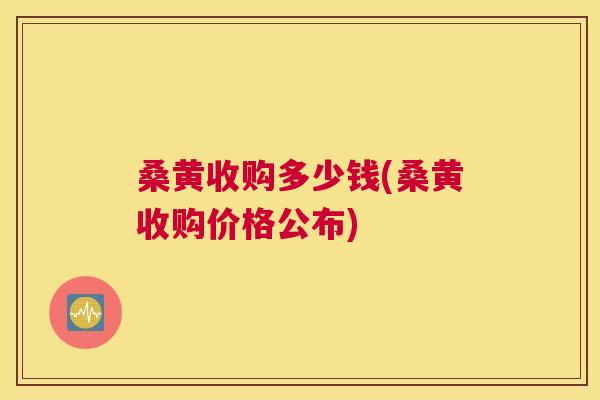 桑黄收购多少钱(桑黄收购价格公布)
