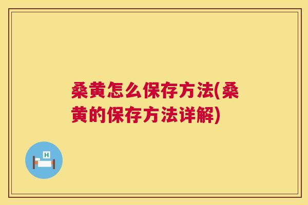 桑黄怎么保存方法(桑黄的保存方法详解)
