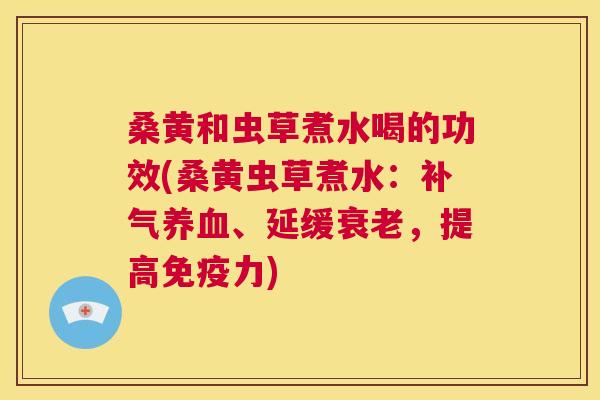 桑黄和虫草煮水喝的功效(桑黄虫草煮水：、延缓，提高力)