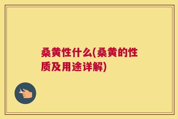 桑黄性什么(桑黄的性质及用途详解)