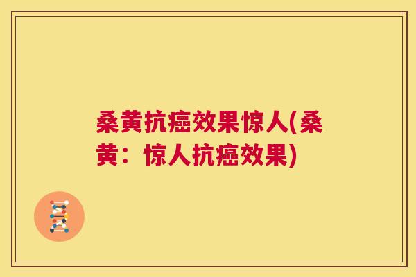 桑黄抗效果惊人(桑黄：惊人抗效果)