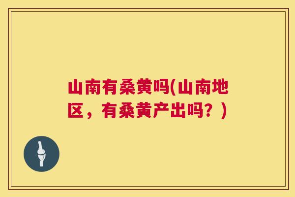 山南有桑黄吗(山南地区，有桑黄产出吗？)