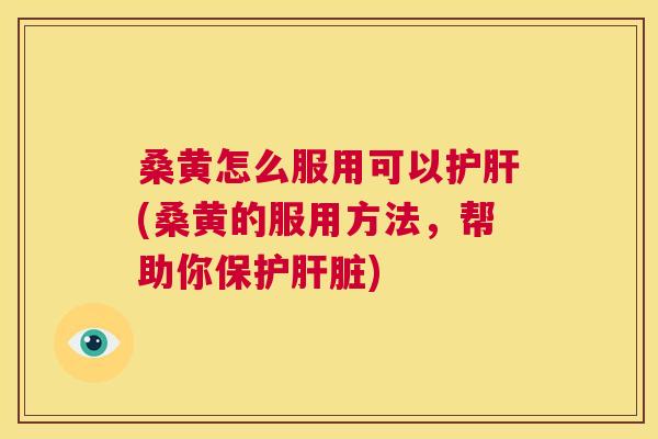 桑黄怎么服用可以(桑黄的服用方法，帮助你保护)
