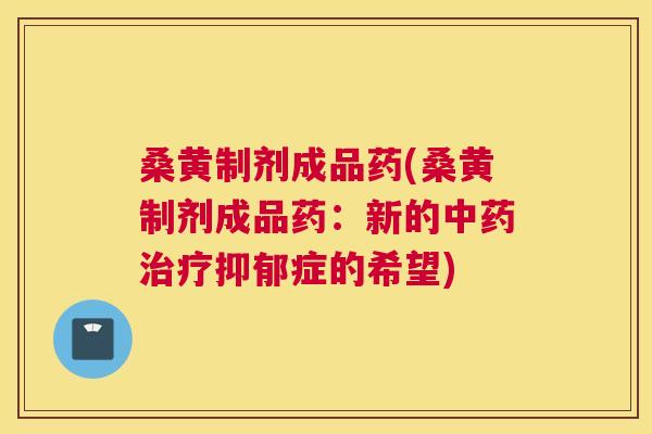桑黄制剂成品药(桑黄制剂成品药：新的症的希望)