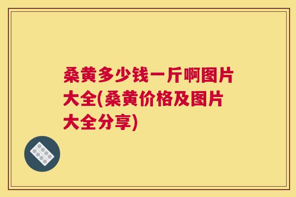 桑黄多少钱一斤啊图片大全(桑黄价格及图片大全分享)