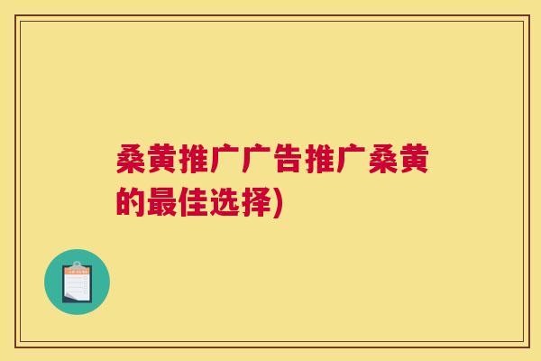 桑黄推广广告推广桑黄的佳选择)