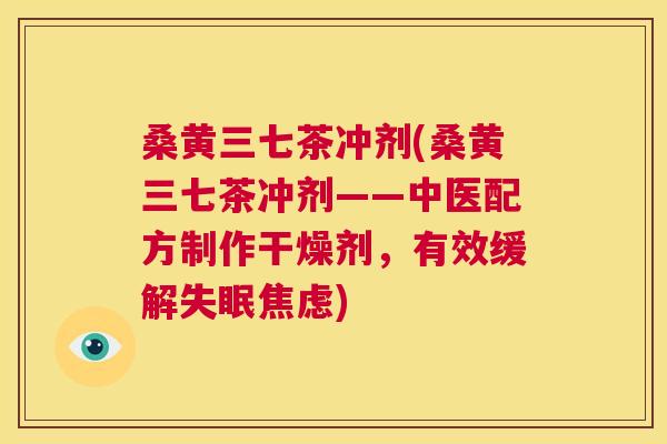 桑黄三七茶冲剂(桑黄三七茶冲剂——中医配方制作干燥剂，有效缓解)