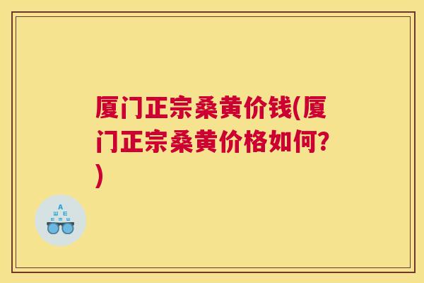 厦门正宗桑黄价钱(厦门正宗桑黄价格如何？)