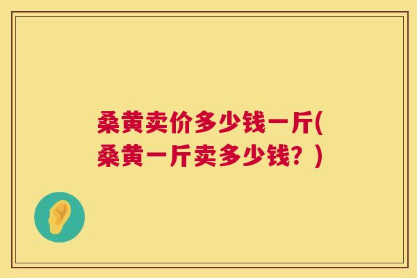 桑黄卖价多少钱一斤(桑黄一斤卖多少钱？)