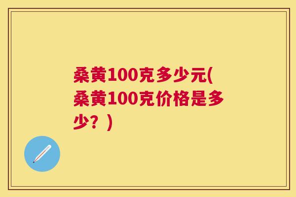 桑黄100克多少元(桑黄100克价格是多少？)