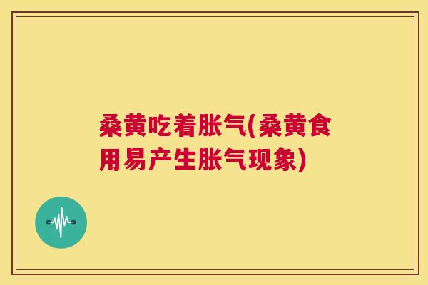 桑黄吃着(桑黄食用易产生现象)
