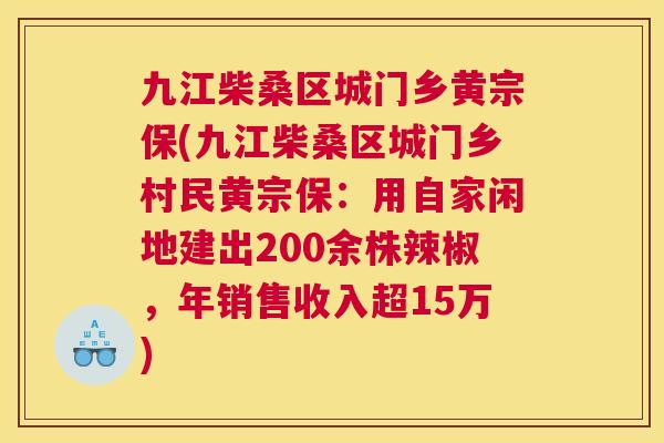 九江柴桑区城门乡黄宗保(九江柴桑区城门乡村民黄宗保：用自家闲地建出200余株辣椒，年销售收入超15万)