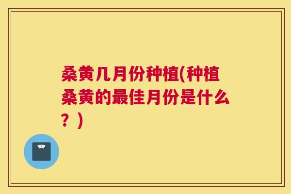 桑黄几月份种植(种植桑黄的佳月份是什么？)