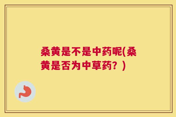 桑黄是不是呢(桑黄是否为中草药？)