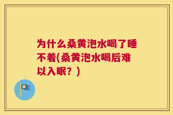 为什么桑黄泡水喝了睡不着(桑黄泡水喝后难以入眠？)