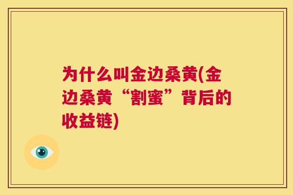 为什么叫金边桑黄(金边桑黄“割蜜”背后的收益链)