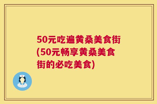 50元吃遍黄桑美食街(50元畅享黄桑美食街的必吃美食)