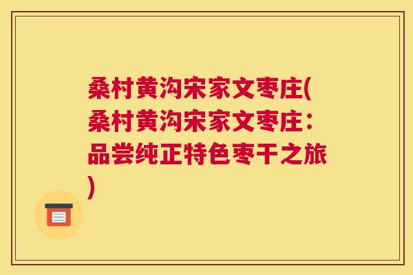 桑村黄沟宋家文枣庄(桑村黄沟宋家文枣庄：品尝纯正特色枣干之旅)