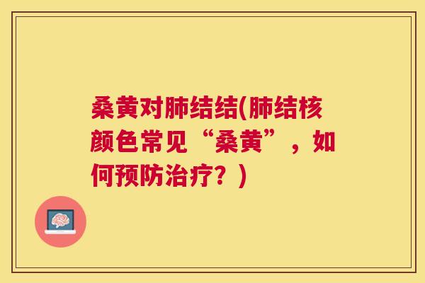 桑黄对结结(结核颜色常见“桑黄”，如何？)