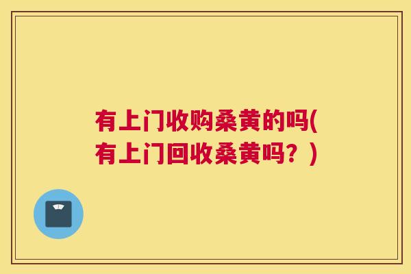 有上门收购桑黄的吗(有上门回收桑黄吗？)