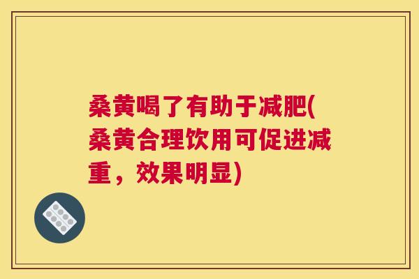 桑黄喝了有助于(桑黄合理饮用可促进减重，效果明显)