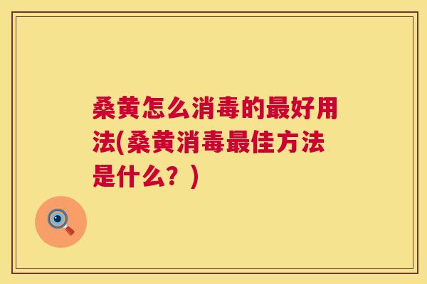 桑黄怎么消毒的好用法(桑黄消毒佳方法是什么？)