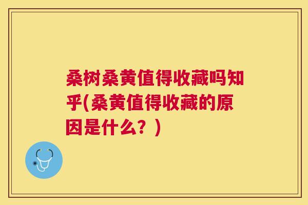 桑树桑黄值得收藏吗知乎(桑黄值得收藏的原因是什么？)