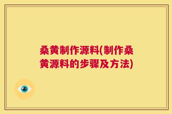 桑黄制作源料(制作桑黄源料的步骤及方法)