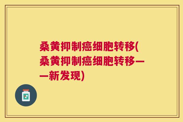 桑黄抑制细胞转移(桑黄抑制细胞转移——新发现)