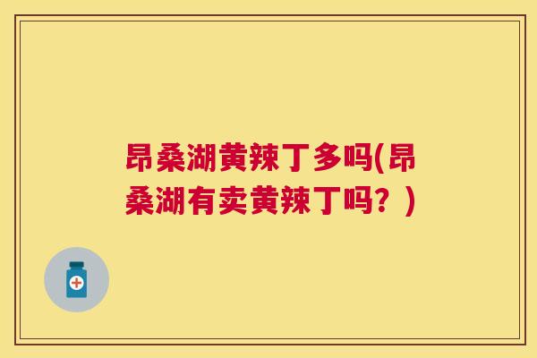 昂桑湖黄辣丁多吗(昂桑湖有卖黄辣丁吗？)