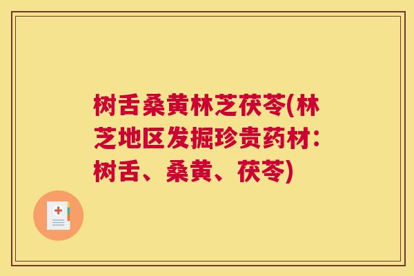 树舌桑黄林芝茯苓(林芝地区发掘珍贵药材：树舌、桑黄、茯苓)