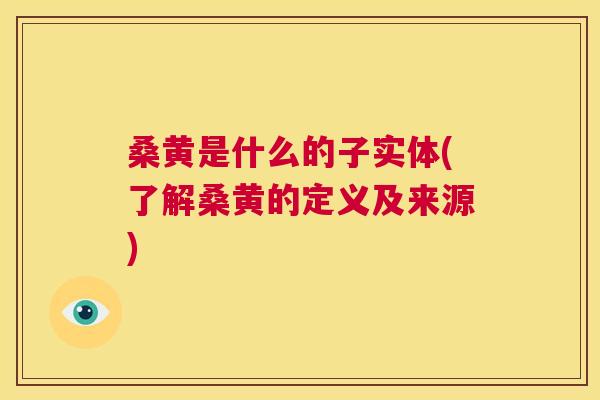 桑黄是什么的子实体(了解桑黄的定义及来源)