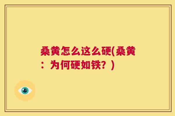 桑黄怎么这么硬(桑黄：为何硬如铁？)