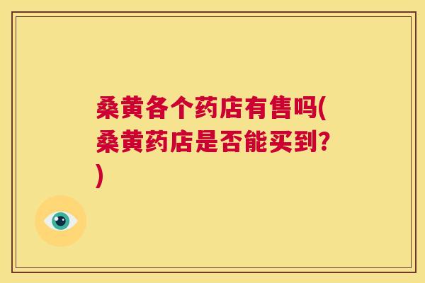 桑黄各个药店有售吗(桑黄药店是否能买到？)