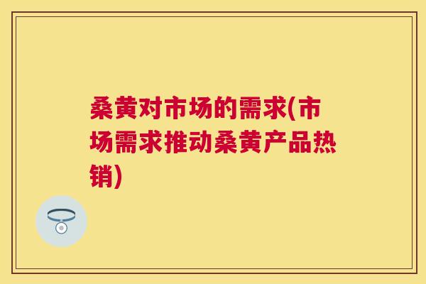 桑黄对市场的需求(市场需求推动桑黄产品热销)
