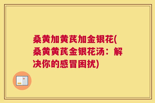 桑黄加黄芪加金银花(桑黄黄芪金银花汤：解决你的困扰)