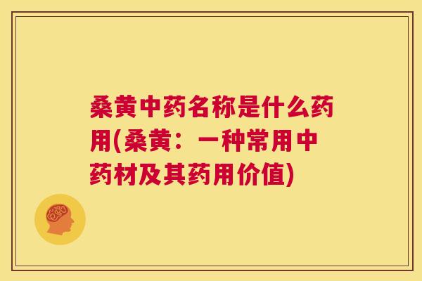 桑黄名称是什么药用(桑黄：一种常用材及其药用价值)