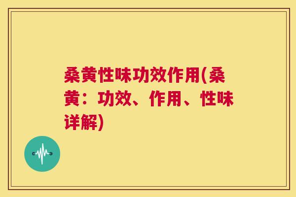 桑黄性味功效作用(桑黄：功效、作用、性味详解)