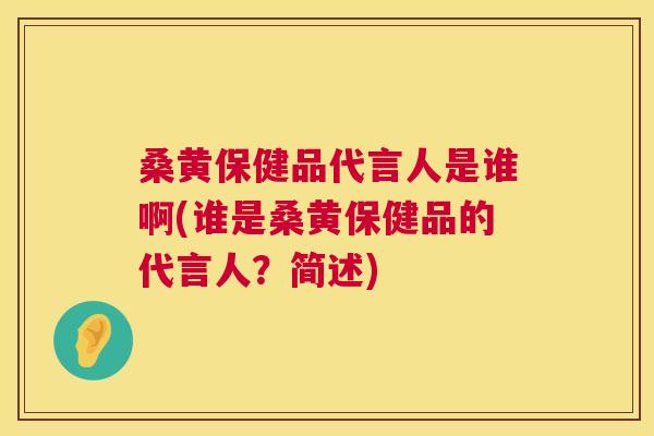 桑黄保健品代言人是谁啊(谁是桑黄保健品的代言人？简述)