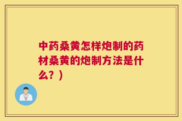 桑黄怎样炮制的药材桑黄的炮制方法是什么？)