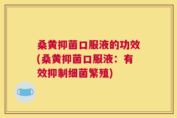 桑黄抑菌口服液的功效(桑黄抑菌口服液：有效抑制繁殖)