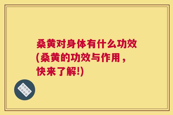 桑黄对身体有什么功效(桑黄的功效与作用，快来了解!)