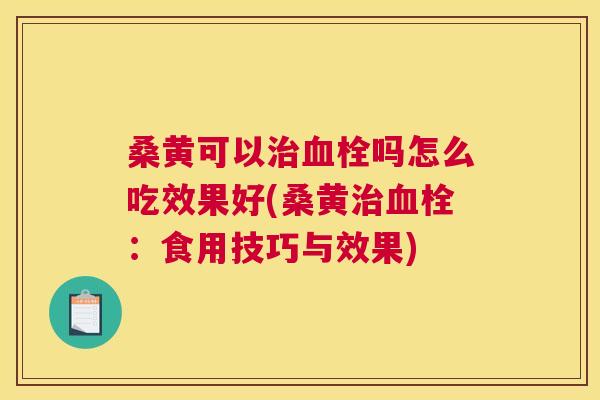 桑黄可以吗怎么吃效果好(桑黄：食用技巧与效果)