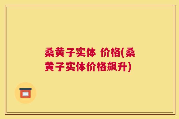桑黄子实体 价格(桑黄子实体价格飙升)