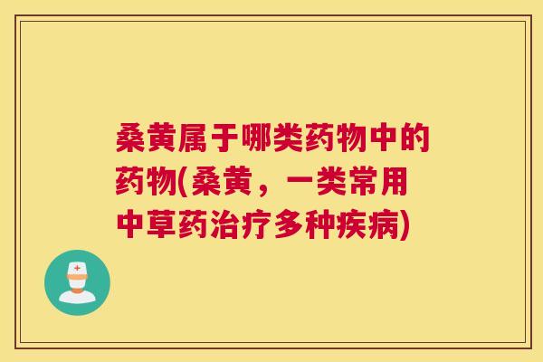 桑黄属于哪类中的(桑黄，一类常用中草药多种)