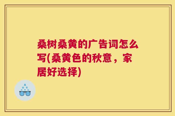 桑树桑黄的广告词怎么写(桑黄色的秋意，家居好选择)